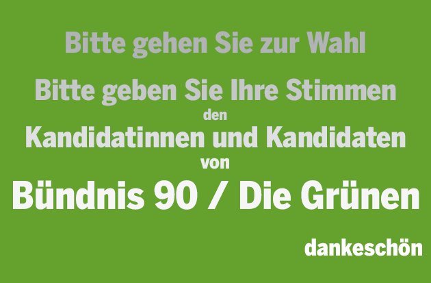 Bitte gehen Sie zur Wahl - Bitte geben Sie Ihre Stimmen den Kandidatinnen und Kandidaten von Bündnis 90 / Die Grünen - dankeschön