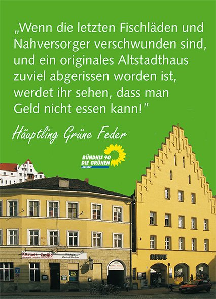 "Wenn die letzten Fischläden und Nahversorger verschwunden sind, und ein originales Altstadthaus zuviel abgerissen worden ist, werdet Ihr sehen, daß man Geld nicht essen kann!", sprach Häuptling Grüne Feder.