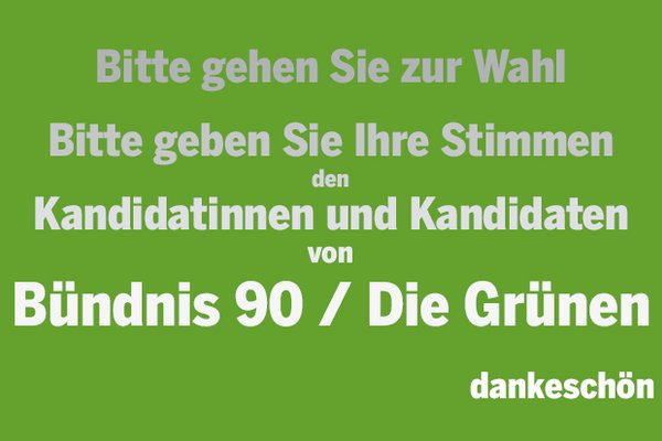 Grüner Hintergrund mit Text, der von oben nach unten von grau nach weiß verläuft und mittig immer größer wird: "Bitte gehen Sie zur Wahl. Bitte geben Sie Ihre Stimmen den Kandidatinnen und Kandidaten von Bündnis 90 / Die Grünen. dankeschön"